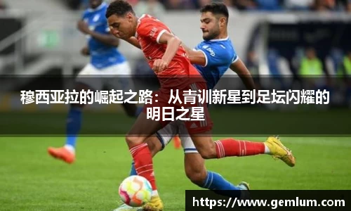 穆西亚拉的崛起之路：从青训新星到足坛闪耀的明日之星